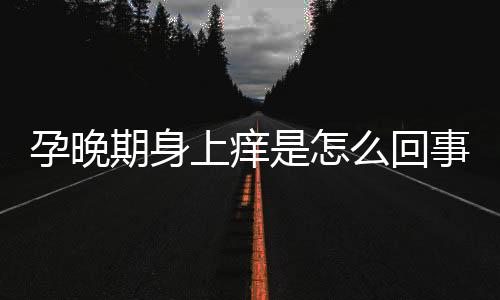 孕晚期身上痒是怎么回事