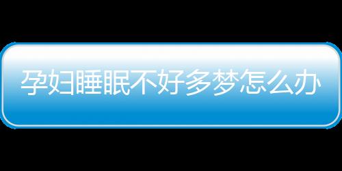 孕妇睡眠不好多梦怎么办