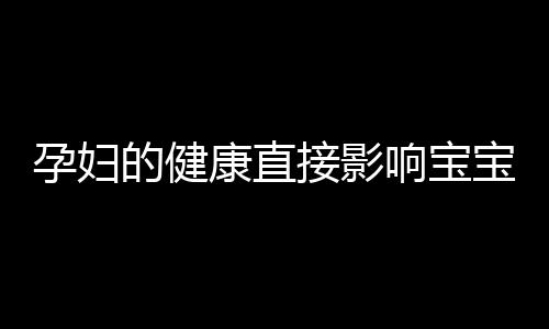 孕妇的健康直接影响宝宝 孕妇如何调理营养不良