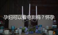 孕妇可以看电影吗？怀孕期看电影应注意什么