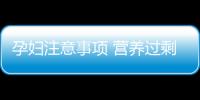 孕妇注意事项 营养过剩成孕妇“新病”