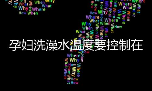 孕妇洗澡水温度要控制在几度？