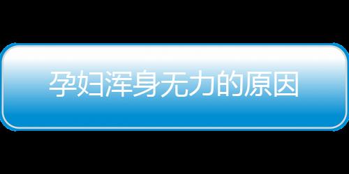 孕妇浑身无力的原因