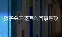 孩子总干呕怎么回事导致的？