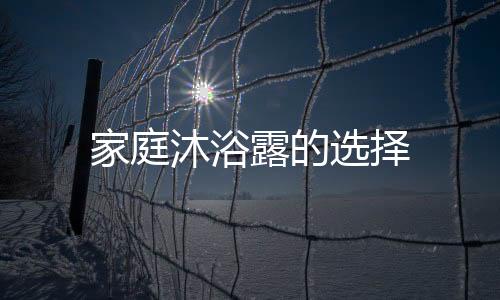 家庭沐浴露的选择