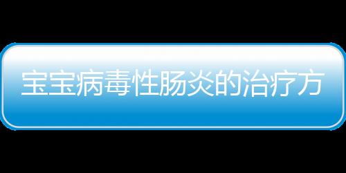 宝宝病毒性肠炎的治疗方法