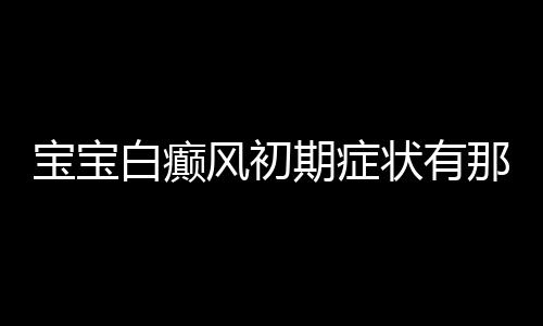 宝宝白癫风初期症状有那些