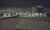 宝宝八个月还没会爬怎么办