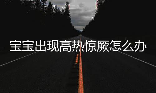 宝宝出现高热惊厥怎么办呢