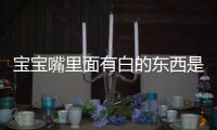 宝宝嘴里面有白的东西是怎么回事