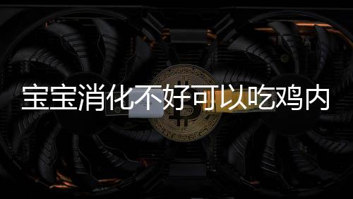 宝宝消化不好可以吃鸡内金吗