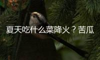 夏天吃什么菜降火？苦瓜炖排骨的做法