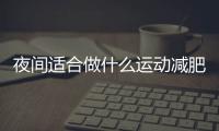 夜间适合做什么运动减肥呢