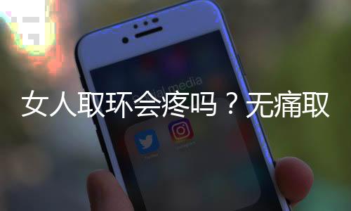 女人取环会疼吗？无痛取节育环是什么？