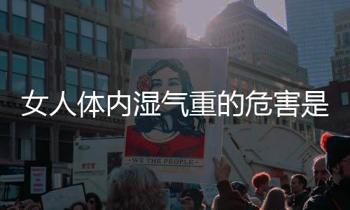 女人体内湿气重的危害是什么