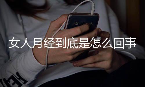 女人月经到底是怎么回事