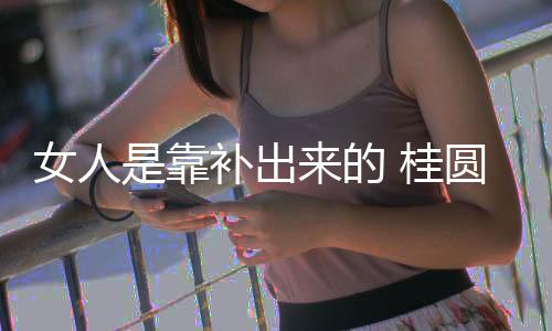 女人是靠补出来的 桂圆红枣炖蛋