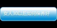 女人30以后如何保养好呢