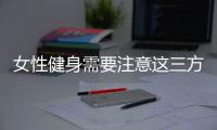 女性健身需要注意这三方面