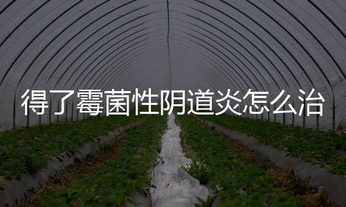 得了霉菌性阴道炎怎么治疗