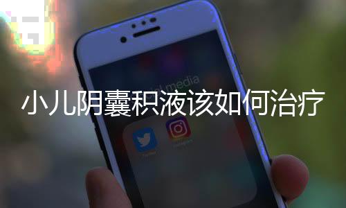 小儿阴囊积液该如何治疗