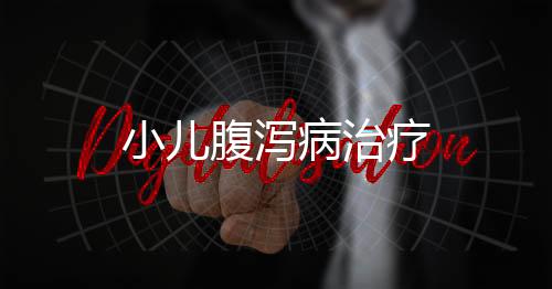 小儿腹泻病治疗