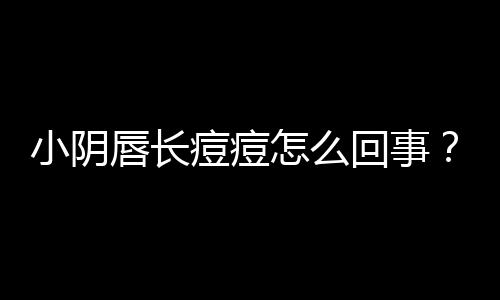 小阴唇长痘痘怎么回事？