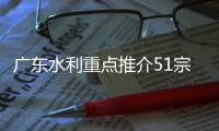 广东水利重点推介51宗项目，这场会上签订意向金额合计111亿元