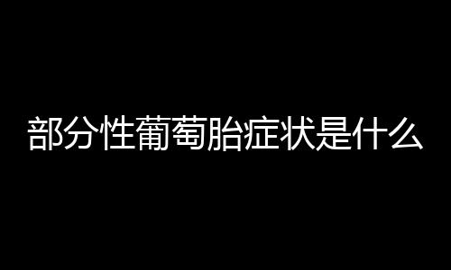 部分性葡萄胎症状是什么