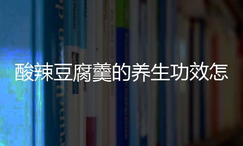 酸辣豆腐羹的养生功效怎么样