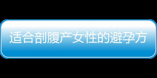 适合剖腹产女性的避孕方法