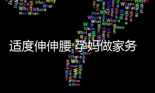 适度伸伸腰 孕妈做家务五注意