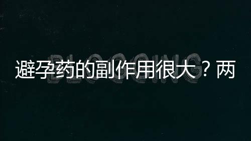 避孕药的副作用很大？两性对避孕药的误解