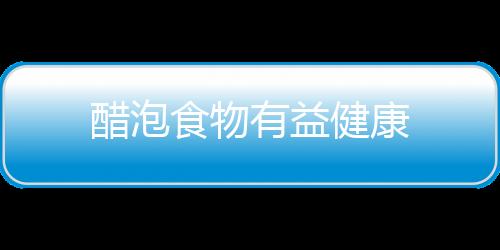 醋泡食物有益健康