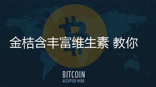 金桔含丰富维生素 教你金桔的五种吃法