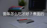 面条怎么吃才好？煮面的方法