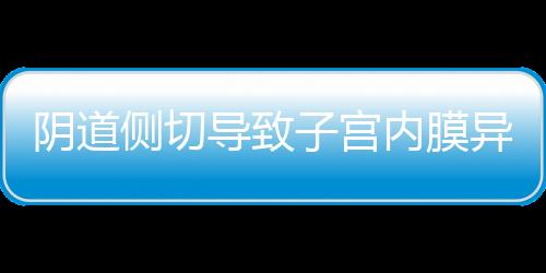 阴道侧切导致子宫内膜异位症怎么办