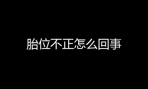 胎位不正怎么回事