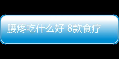 腰疼吃什么好 8款食疗方让你“站如松”