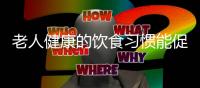 老人健康的饮食习惯能促长寿 8个饮食习惯应坚持