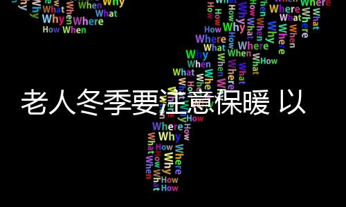 老人冬季要注意保暖 以防感冒或是关节疾病