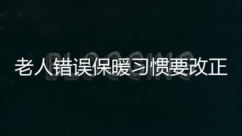 老人错误保暖习惯要改正