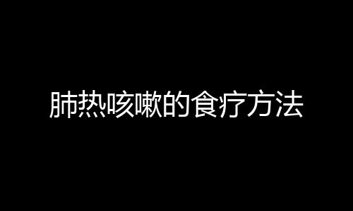 肺热咳嗽的食疗方法