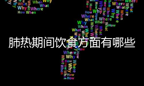 肺热期间饮食方面有哪些注意事项