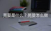 芫荽是什么？芫荽怎么做好吃？