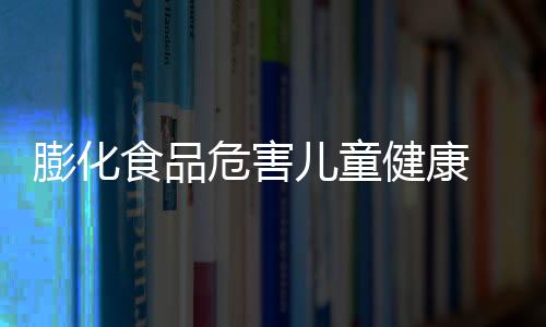 膨化食品危害儿童健康 食用膨化食品注意事项