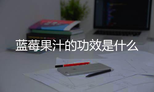 蓝莓果汁的功效是什么