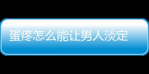 蛋疼怎么能让男人淡定 和哪些疾病有关