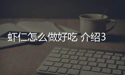 虾仁怎么做好吃 介绍3款虾仁家常小炒