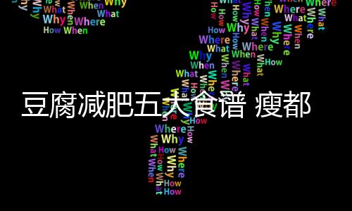 豆腐减肥五大食谱 瘦都不是事儿！